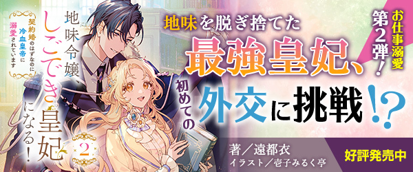 地味令嬢、しごでき皇妃になる！２　契約婚のはずなのに冷血皇帝に溺愛されています