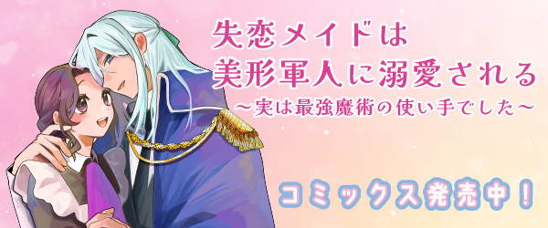 失恋メイドは美形軍人に溺愛される ～実は最強魔術の使い手でした～
