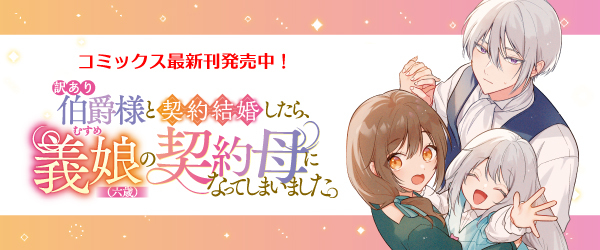 訳あり伯爵様と契約結婚したら、義娘（六歳）の契約母になってしまいました。