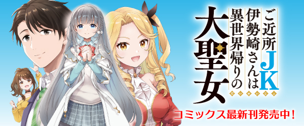 ご近所JK伊勢崎さんは異世界帰りの大聖女