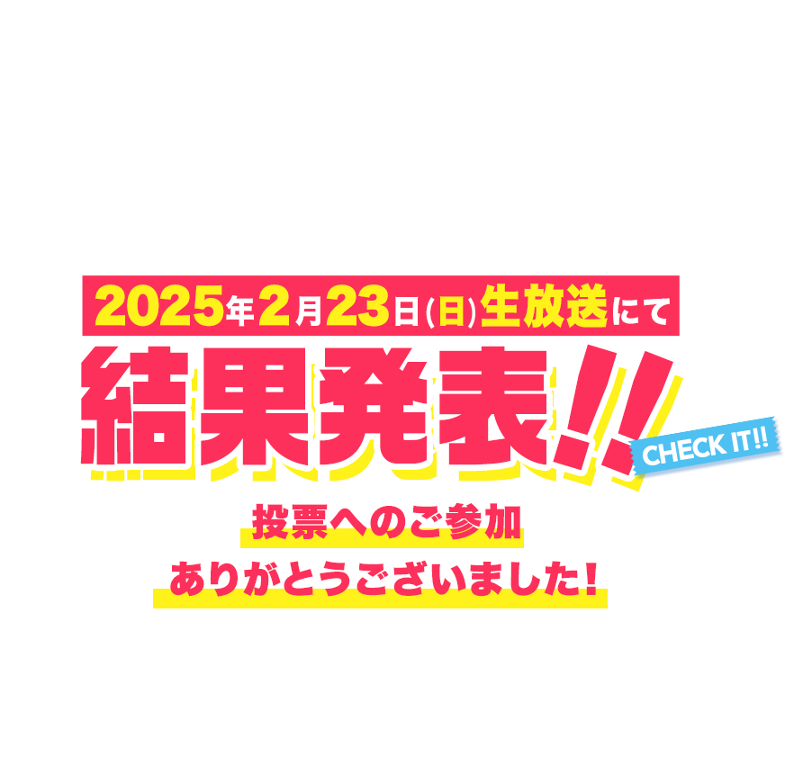 2025年2月23日(日)生放送にて結果発表!!投票へのご参加ありがとうございました！