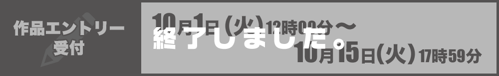 作品エントリー受付：10月1日（火）12時00分～10月15日（火）17時59分