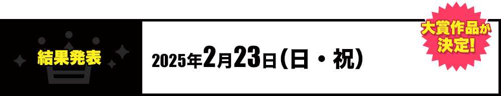 [大賞作品が決定！]結果発表：2025年2月23日（日・祝）